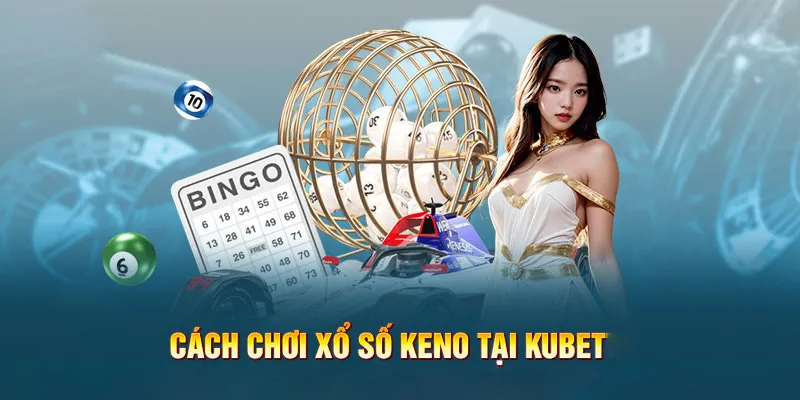 Các bước tham gia xổ số Keno trực tuyến tại nhà cái