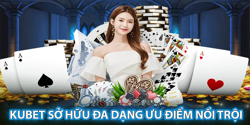 Kubet sở hữu đa dạng ưu điểm nổi trội trên thị trường