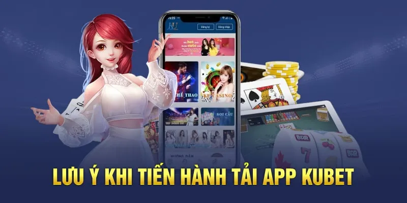 Điểm qua một vài lưu ý quan trọng trong khi tải app Kubet