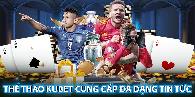 Sảnh cược thể thao Kubet cung cấp đa dạng tin tức hấp dẫn bậc nhất