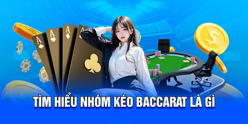 Cùng tìm hiểu nhóm kéo baccarat là gì?