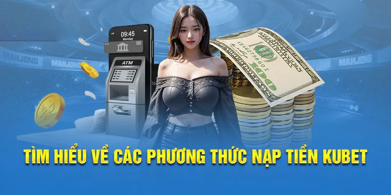 Đánh giá chúng về các hình thức nạp tiền Kubet phổ biến